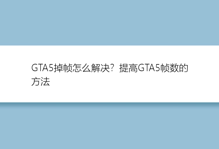 GTA5掉帧怎么解决？提高GTA5帧数的方法