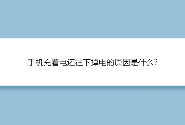 手机充着电还往下掉电的原因是什么？