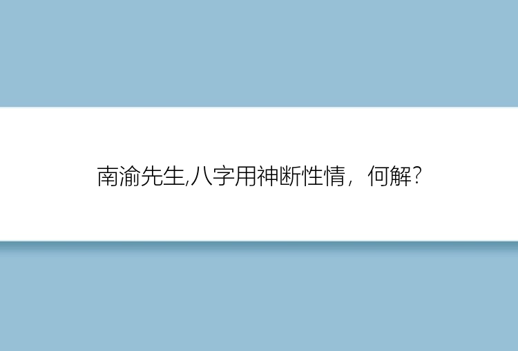 南渝先生,八字用神断性情，何解？