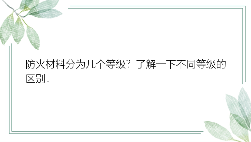 防火材料分为几个等级？了解一下不同等级的区别！