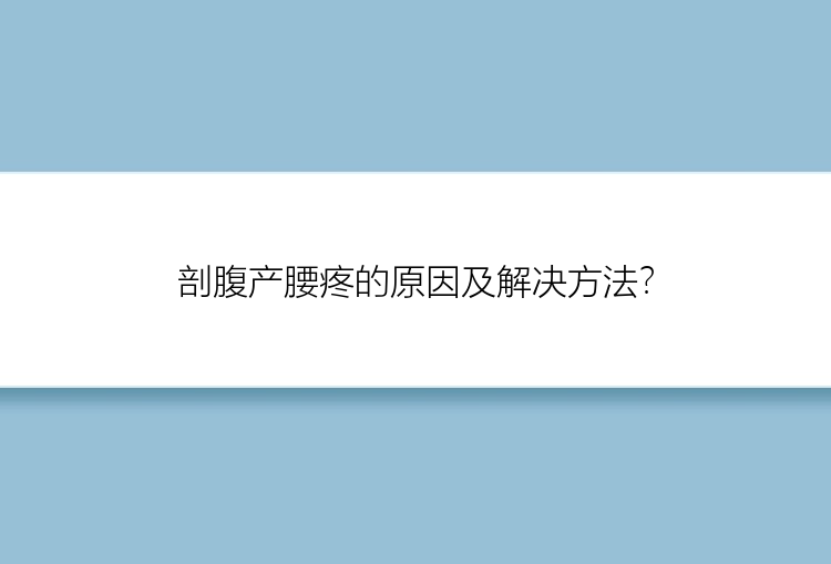 剖腹产腰疼的原因及解决方法？