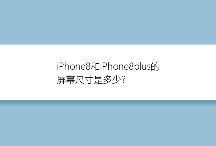 iPhone8和iPhone8plus的屏幕尺寸是多少？