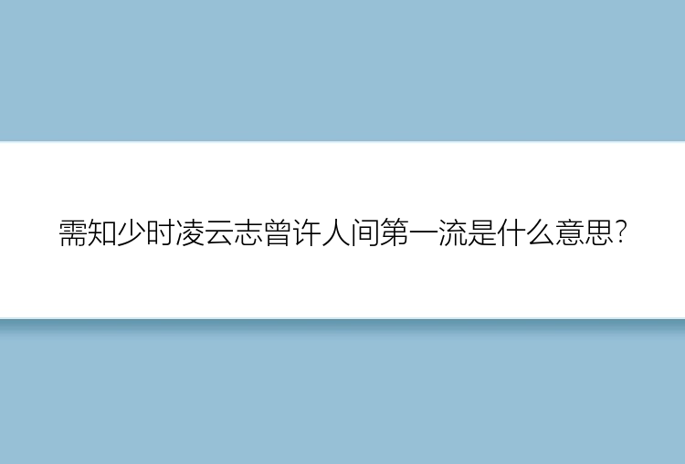 需知少时凌云志曾许人间第一流是什么意思？