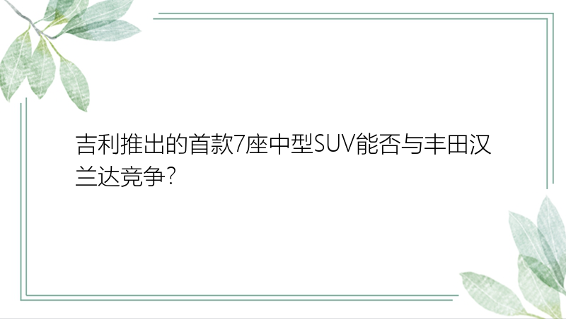 吉利推出的首款7座中型SUV能否与丰田汉兰达竞争？