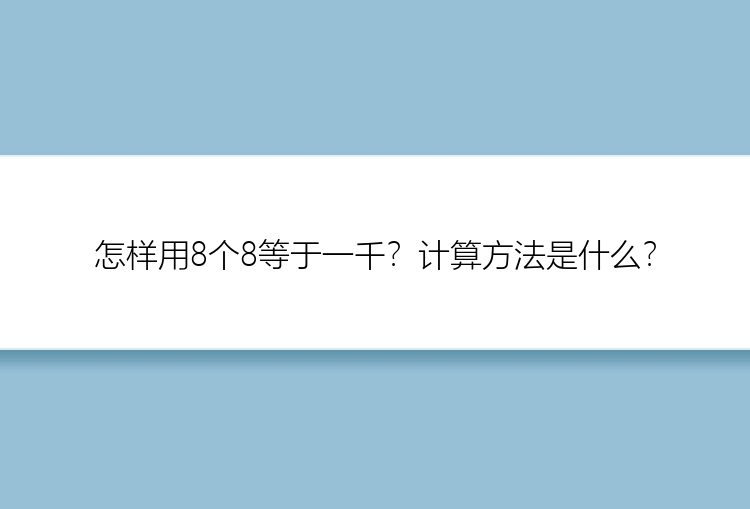 怎样用8个8等于一千？计算方法是什么？