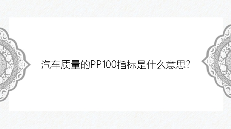 汽车质量的PP100指标是什么意思？