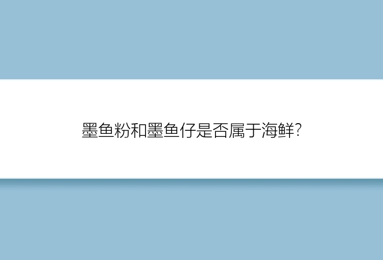 墨鱼粉和墨鱼仔是否属于海鲜？