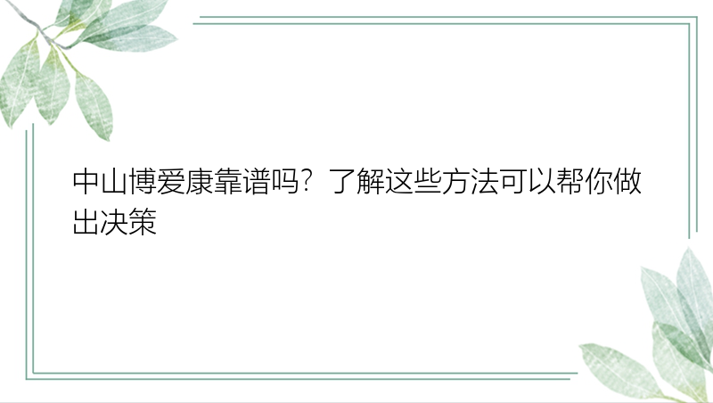 中山博爱康靠谱吗？了解这些方法可以帮你做出决策