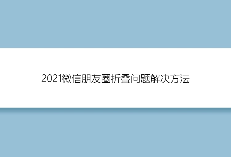 2021微信朋友圈折叠问题解决方法