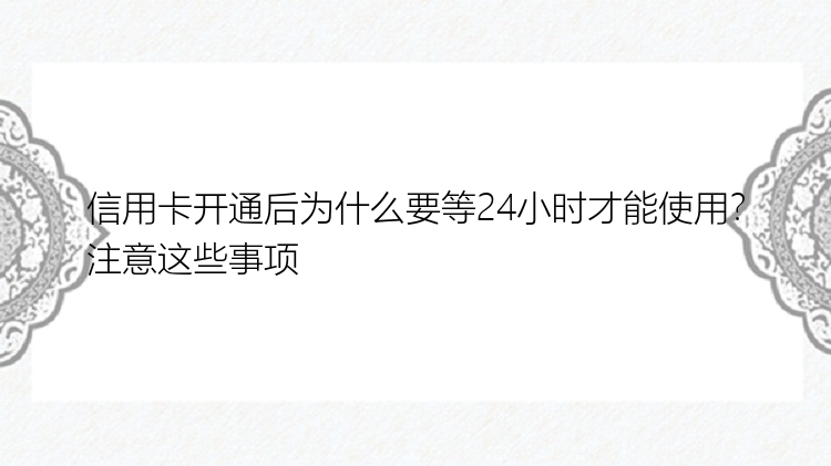 信用卡开通后为什么要等24小时才能使用？注意这些事项