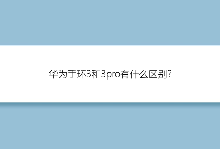 华为手环3和3pro有什么区别？