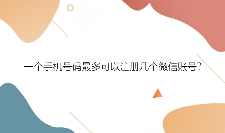 一个手机号码最多可以注册几个微信账号？