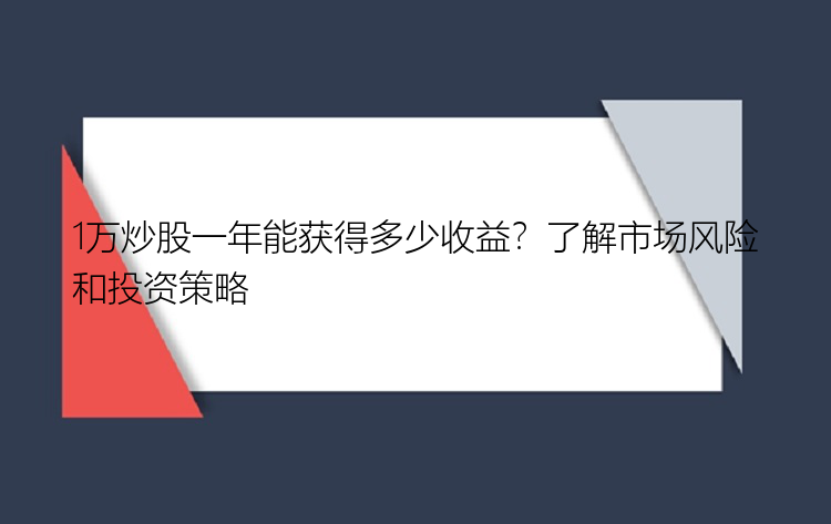 1万炒股一年能获得多少收益？了解市场风险和投资策略