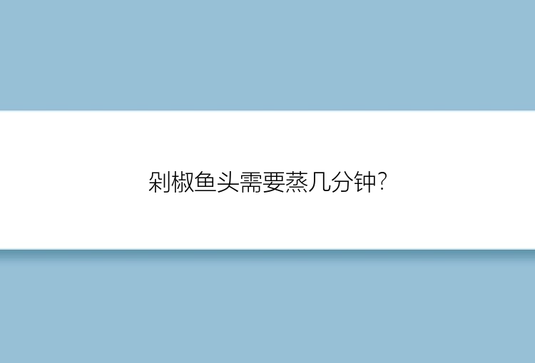 剁椒鱼头需要蒸几分钟？