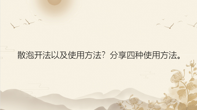 散泡开法以及使用方法？分享四种使用方法。