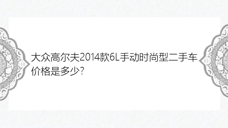 大众高尔夫2014款6L手动时尚型二手车价格是多少？