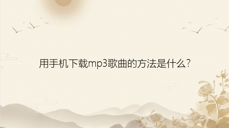 用手机下载mp3歌曲的方法是什么？