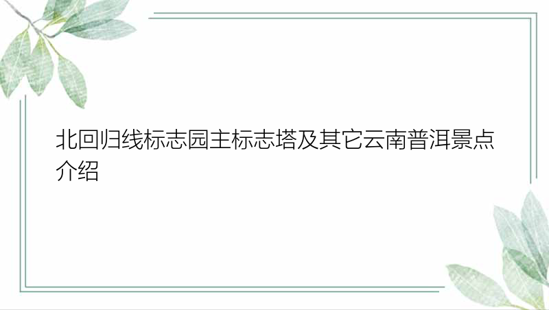 北回归线标志园主标志塔及其它云南普洱景点介绍