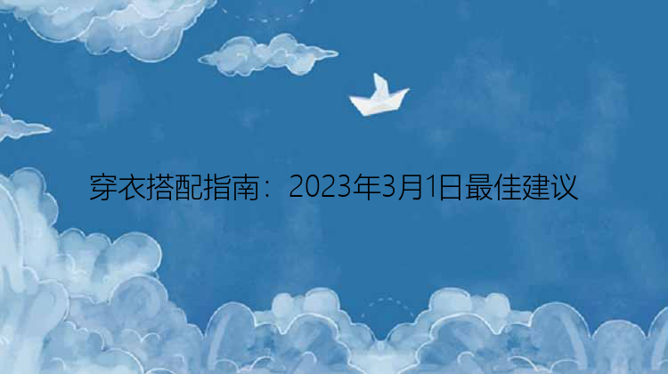 穿衣搭配指南：2023年3月1日最佳建议