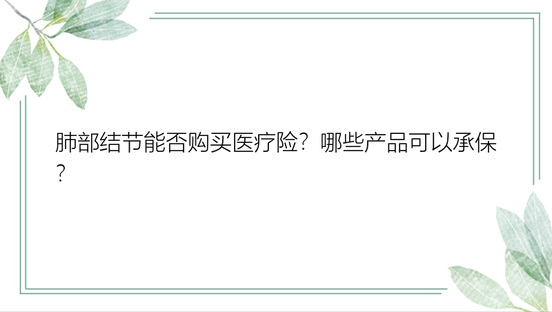 肺部结节能否购买医疗险？哪些产品可以承保？