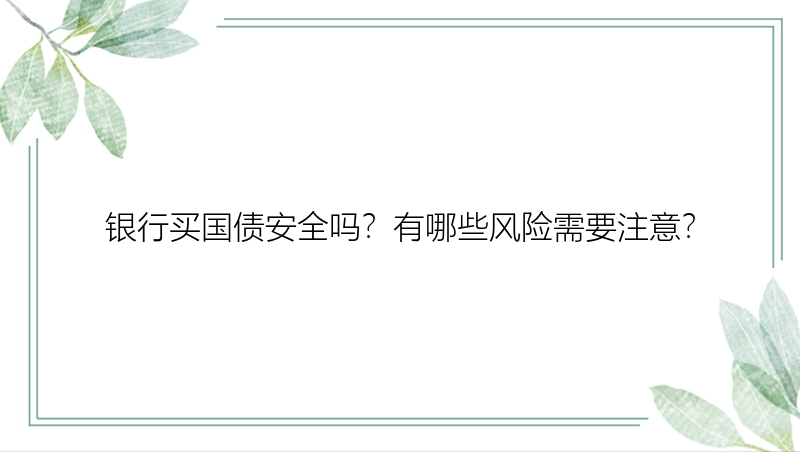 银行买国债安全吗？有哪些风险需要注意？