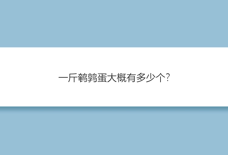 一斤鹌鹑蛋大概有多少个？