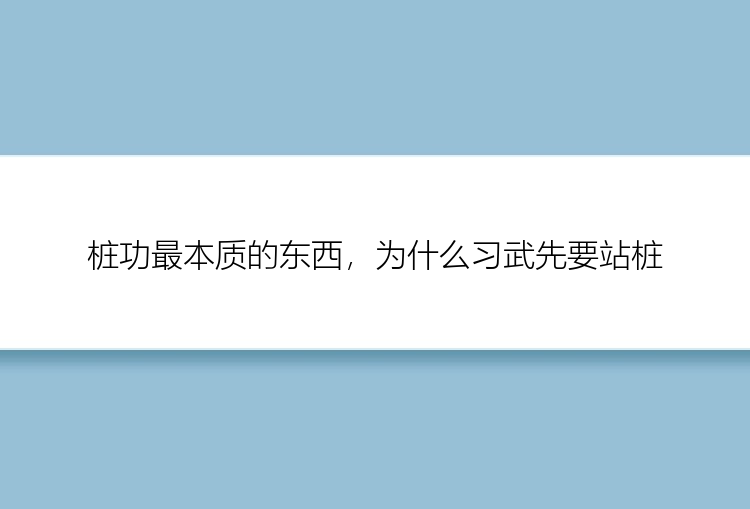 桩功最本质的东西，为什么习武先要站桩