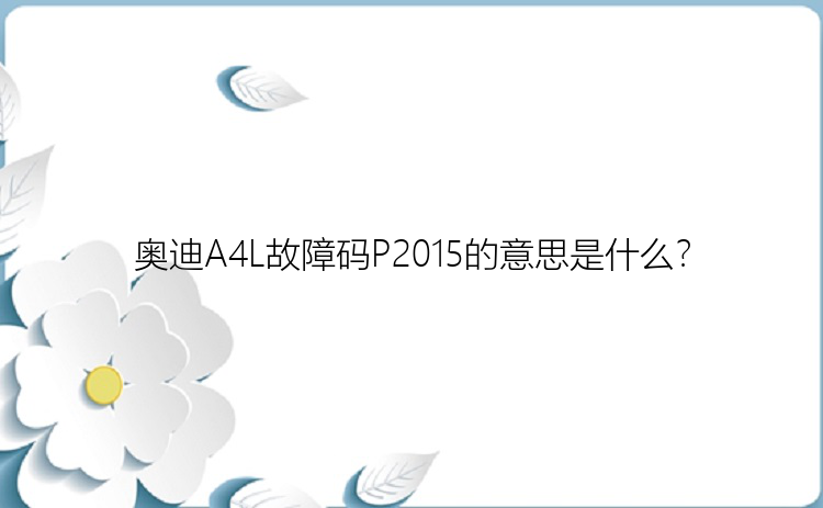 奥迪A4L故障码P2015的意思是什么？