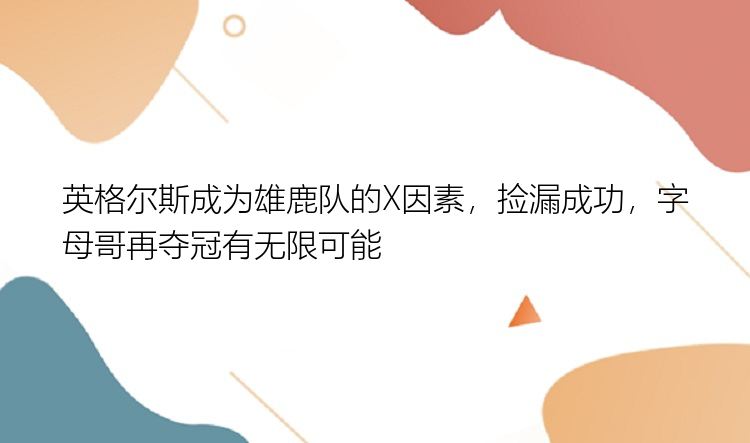 英格尔斯成为雄鹿队的X因素，捡漏成功，字母哥再夺冠有无限可能