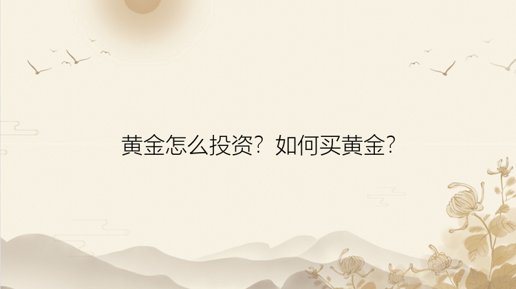 黄金怎么投资？如何买黄金？