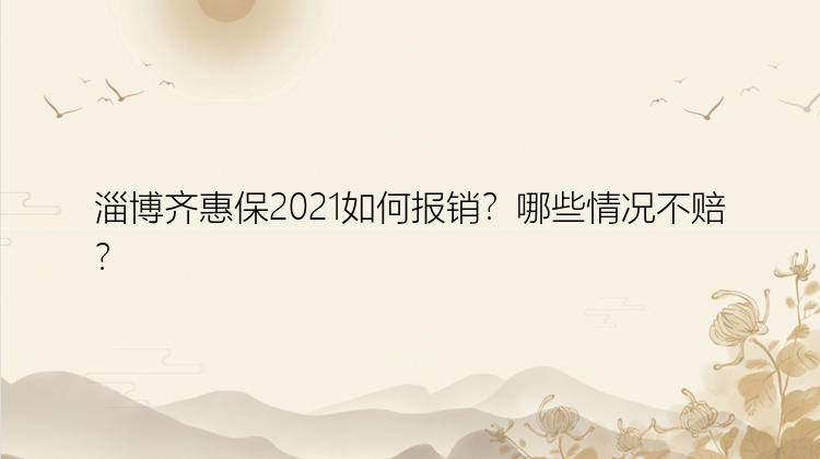 淄博齐惠保2021如何报销？哪些情况不赔？