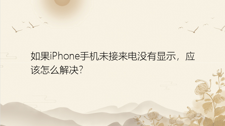 如果iPhone手机未接来电没有显示，应该怎么解决？