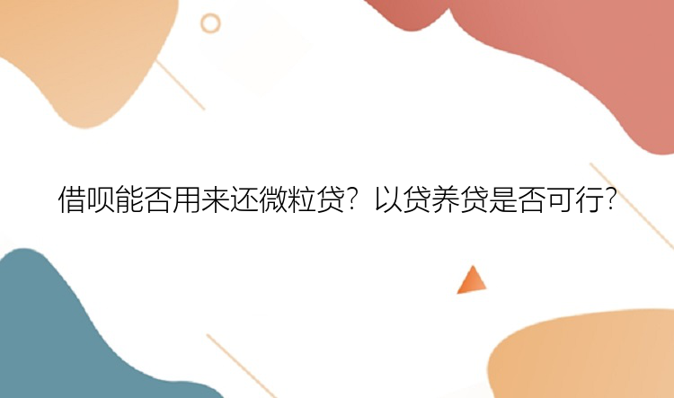 借呗能否用来还微粒贷？以贷养贷是否可行？