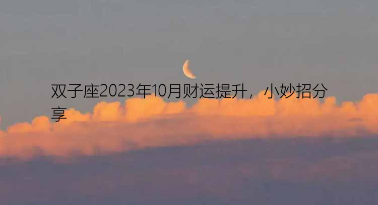 双子座2023年10月财运提升，小妙招分享