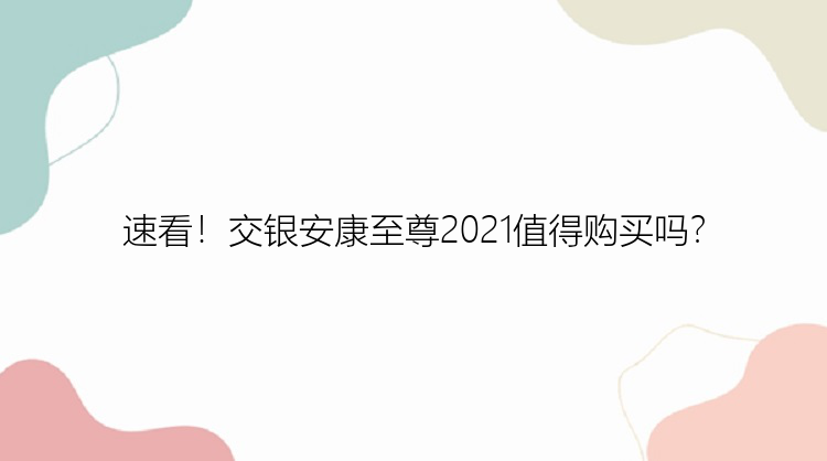 速看！交银安康至尊2021值得购买吗？