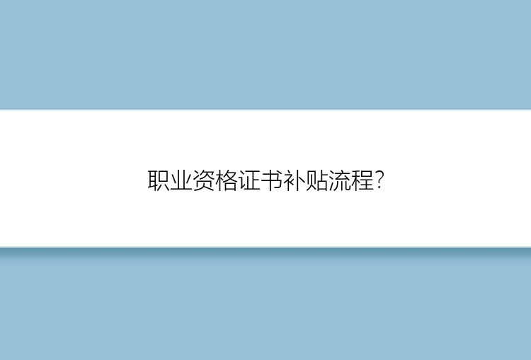 职业资格证书补贴流程？