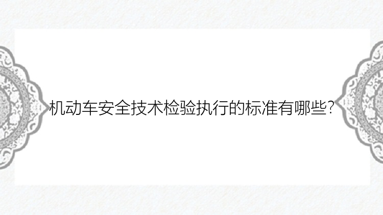 机动车安全技术检验执行的标准有哪些？