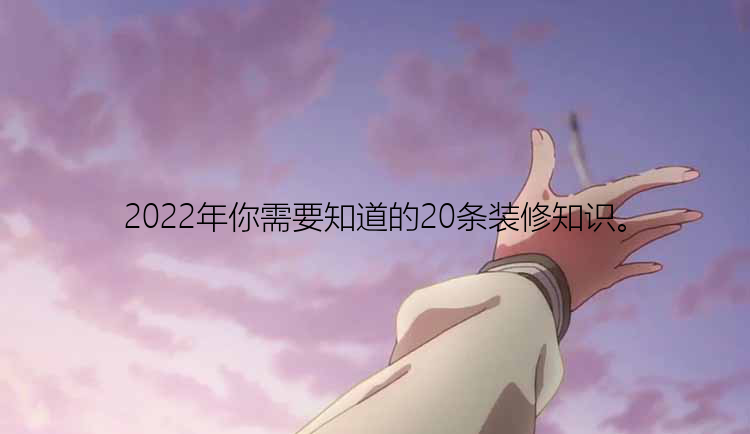 2022年你需要知道的20条装修知识。