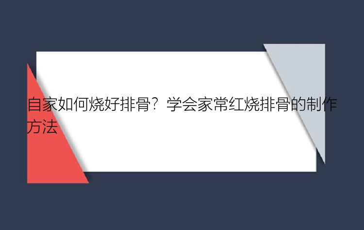 自家如何烧好排骨？学会家常红烧排骨的制作方法