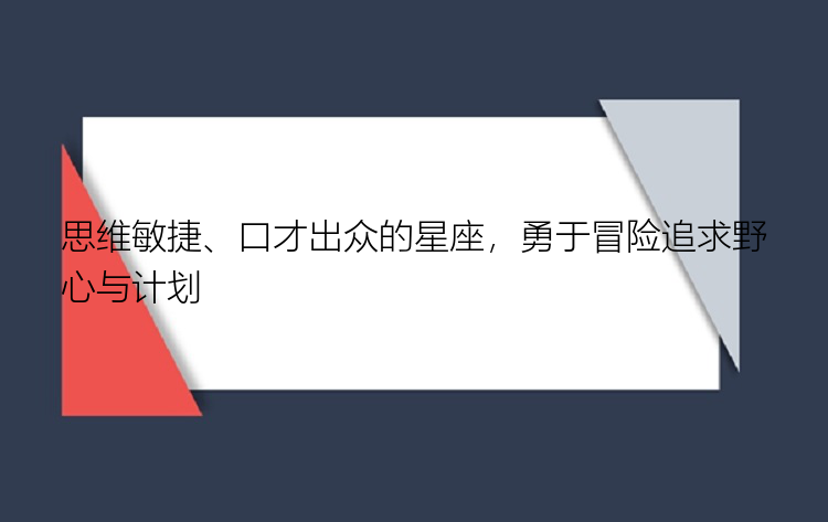 思维敏捷、口才出众的星座，勇于冒险追求野心与计划