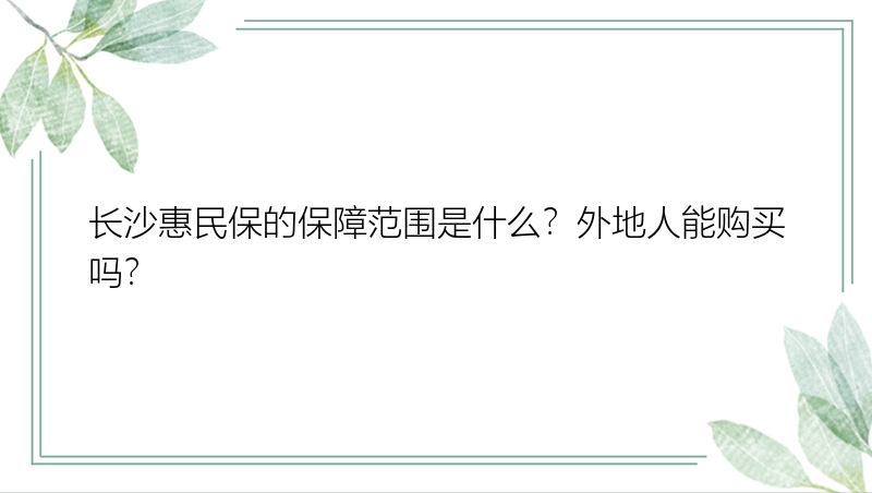 长沙惠民保的保障范围是什么？外地人能购买吗？