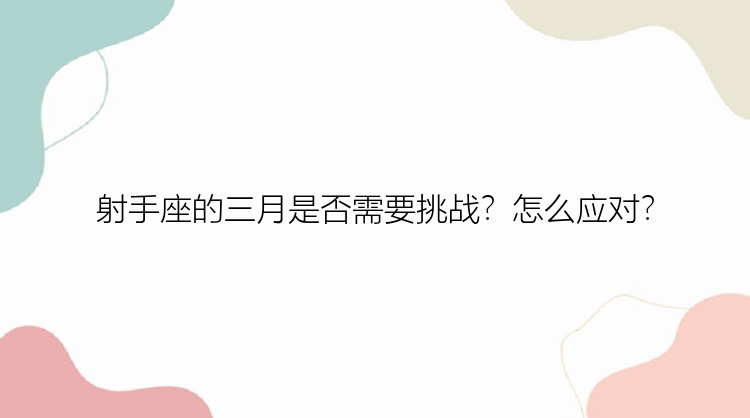 射手座的三月是否需要挑战？怎么应对？