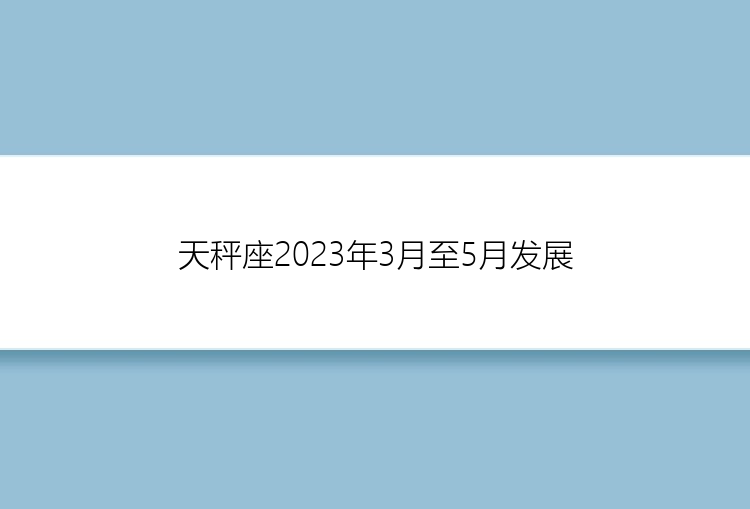 天秤座2023年3月至5月发展