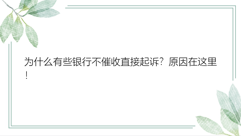 为什么有些银行不催收直接起诉？原因在这里！