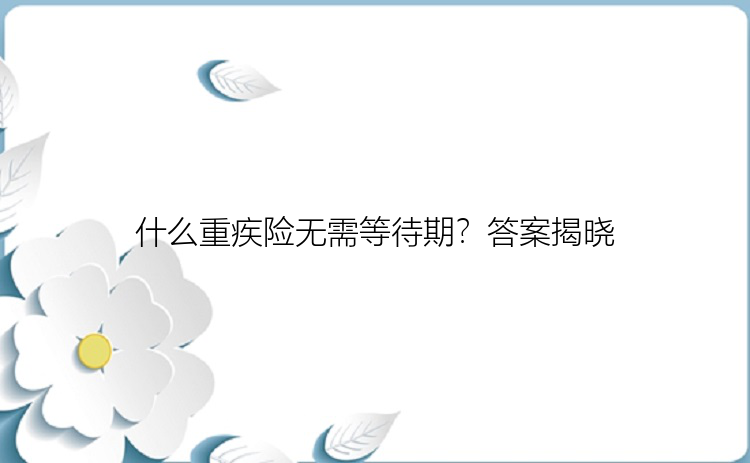 什么重疾险无需等待期？答案揭晓