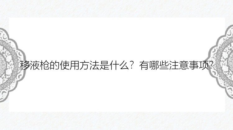 移液枪的使用方法是什么？有哪些注意事项？