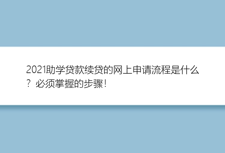 2021助学贷款续贷的网上申请流程是什么？必须掌握的步骤！