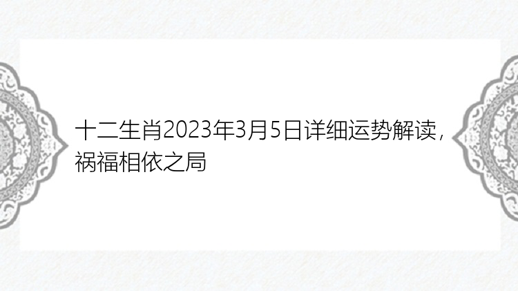 十二生肖2023年3月5日详细运势解读，祸福相依之局