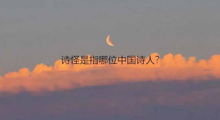 诗怪是指哪位中国诗人？