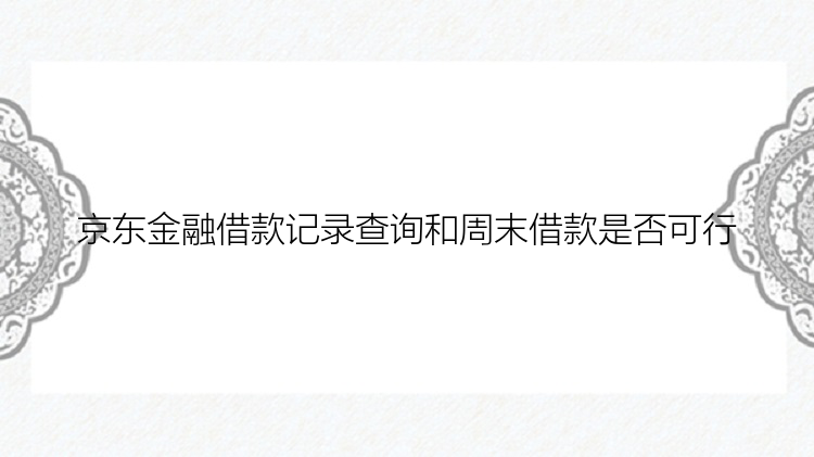 京东金融借款记录查询和周末借款是否可行